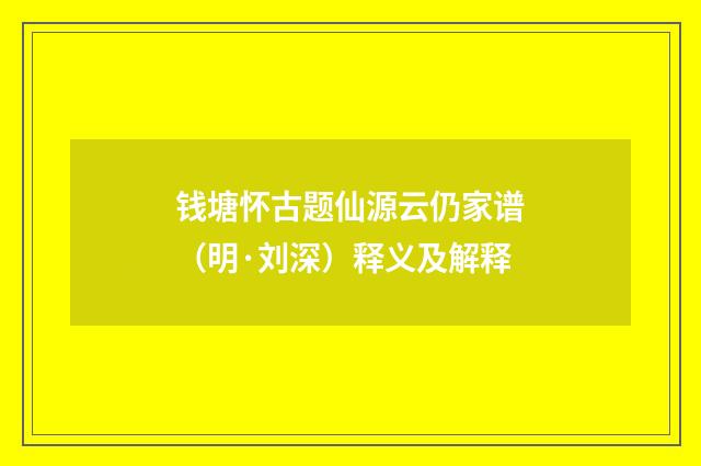 钱塘怀古题仙源云仍家谱（明·刘深）释义及解释