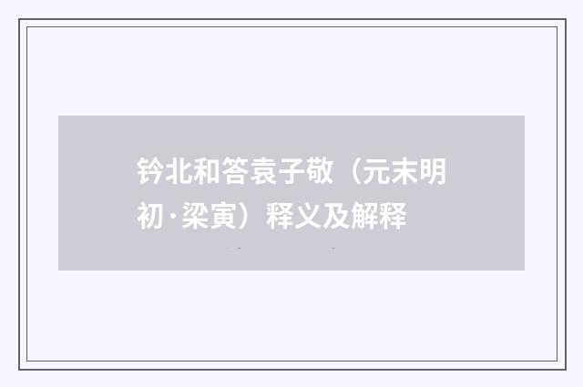 钤北和答袁子敬（元末明初·梁寅）释义及解释
