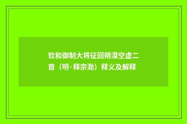 钦和御制大将征回朔漠空虚二首（明·释宗泐）释义及解释