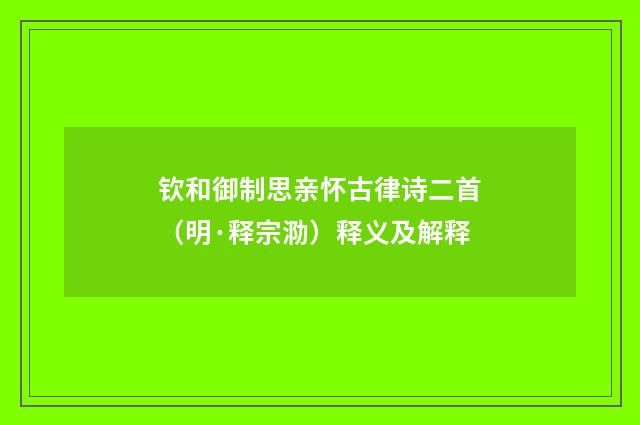 钦和御制思亲怀古律诗二首（明·释宗泐）释义及解释
