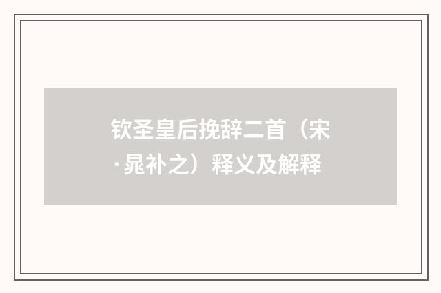钦圣皇后挽辞二首（宋·晁补之）释义及解释