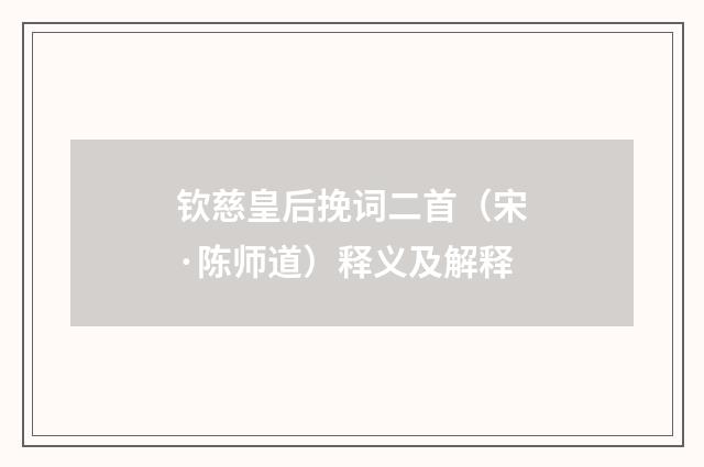 钦慈皇后挽词二首（宋·陈师道）释义及解释
