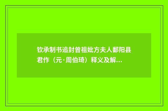 钦承制书追封曾祖妣方夫人鄱阳县君作（元·周伯琦）释义及解释