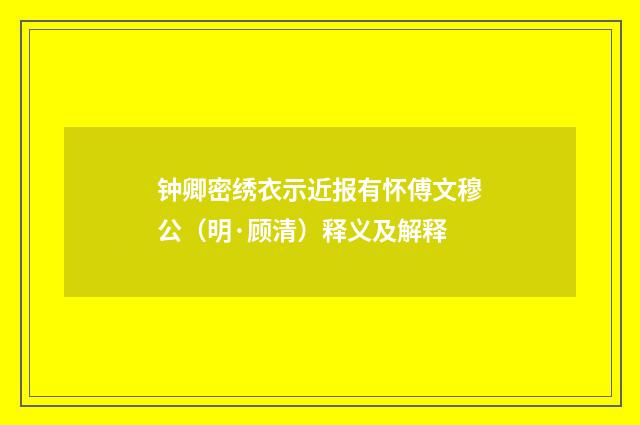 钟卿密绣衣示近报有怀傅文穆公（明·顾清）释义及解释