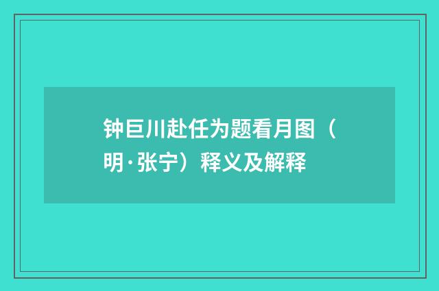 钟巨川赴任为题看月图（明·张宁）释义及解释