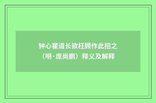钟心瞿道长欲枉顾作此招之（明·庞尚鹏）释义及解释