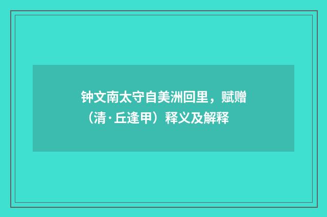钟文南太守自美洲回里，赋赠（清·丘逢甲）释义及解释