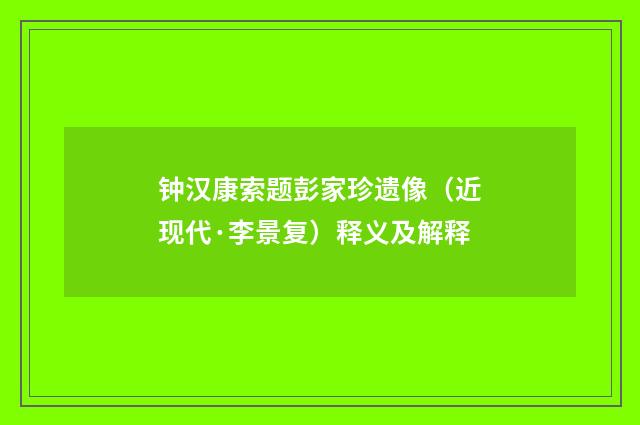 钟汉康索题彭家珍遗像（近现代·李景复）释义及解释