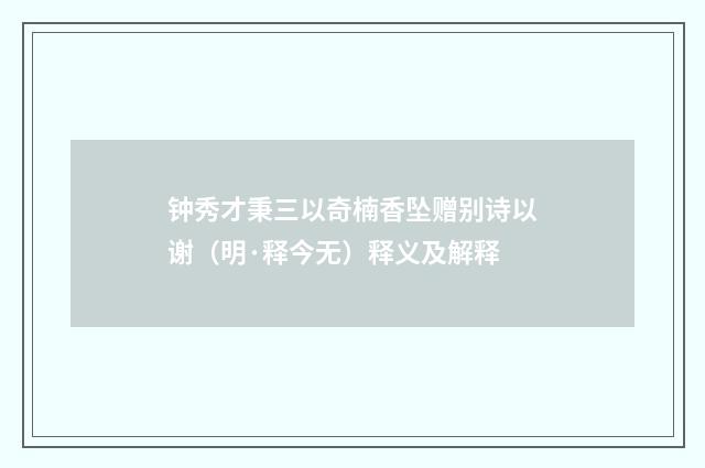 钟秀才秉三以奇楠香坠赠别诗以谢（明·释今无）释义及解释