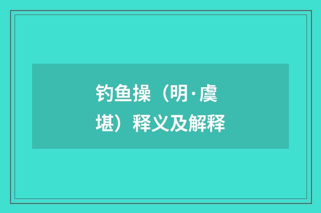 钓鱼操（明·虞堪）释义及解释