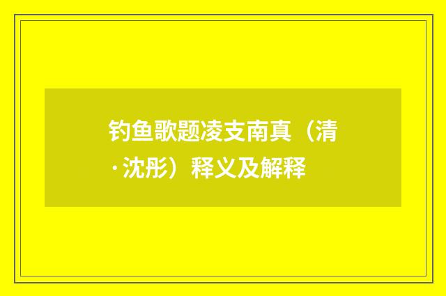 钓鱼歌题凌支南真（清·沈彤）释义及解释