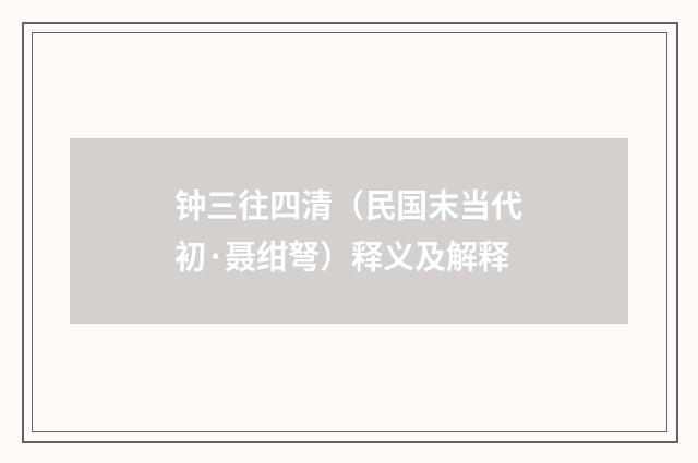 钟三往四清（民国末当代初·聂绀弩）释义及解释