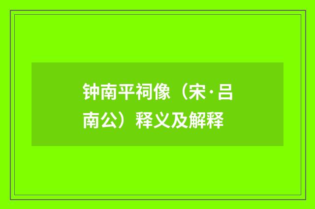 钟南平祠像（宋·吕南公）释义及解释