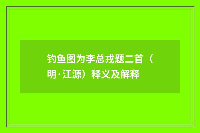 钓鱼图为李总戎题二首（明·江源）释义及解释