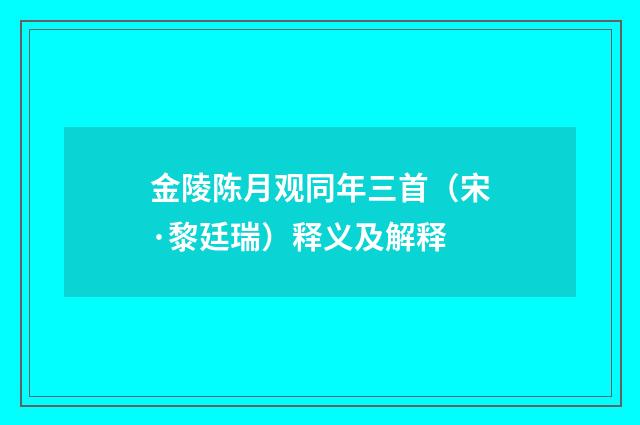 金陵陈月观同年三首（宋·黎廷瑞）释义及解释