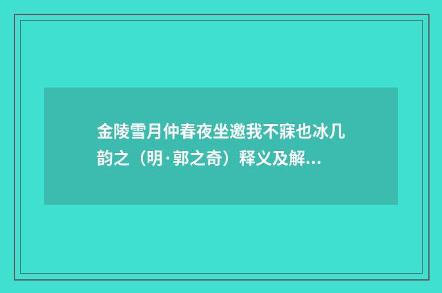 金陵雪月仲春夜坐邀我不寐也冰几韵之（明·郭之奇）释义及解释