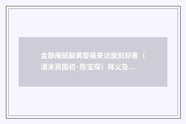 金静庵毓黻黄黎雍来访旋别却寄（清末民国初·陈宝琛）释义及解释