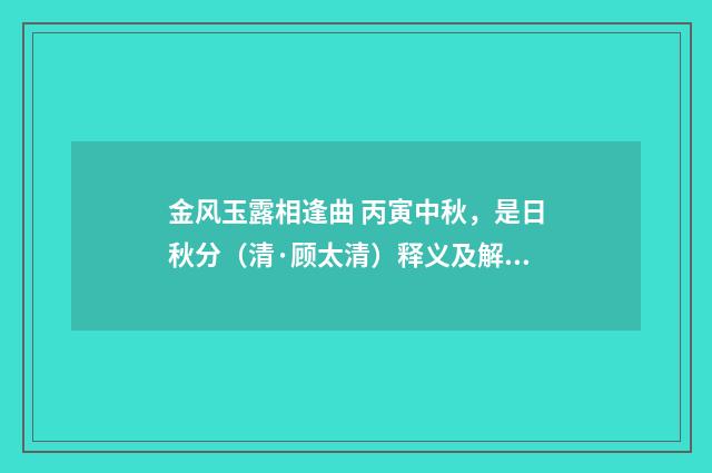 金风玉露相逢曲 丙寅中秋，是日秋分（清·顾太清）释义及解释