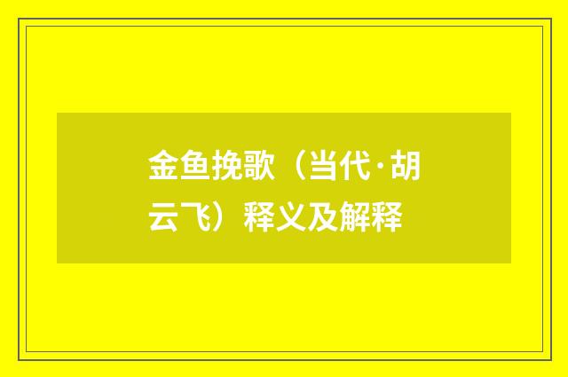 金鱼挽歌（当代·胡云飞）释义及解释