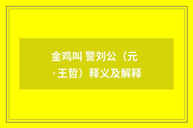 金鸡叫 警刘公（元·王哲）释义及解释