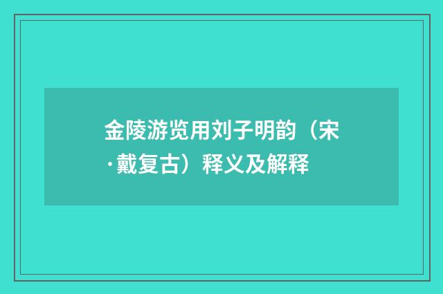 金陵游览用刘子明韵（宋·戴复古）释义及解释