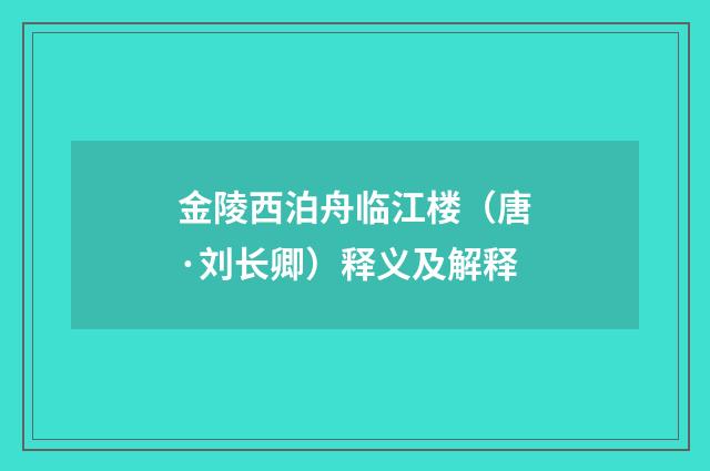 金陵西泊舟临江楼（唐·刘长卿）释义及解释