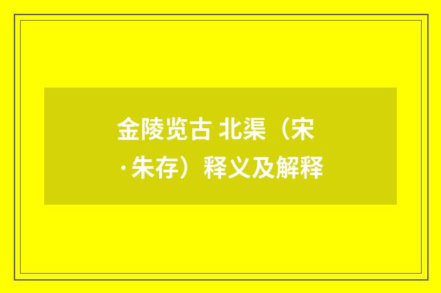 金陵览古 北渠（宋·朱存）释义及解释