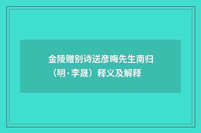 金陵赠别诗送彦晦先生南归（明·李晟）释义及解释