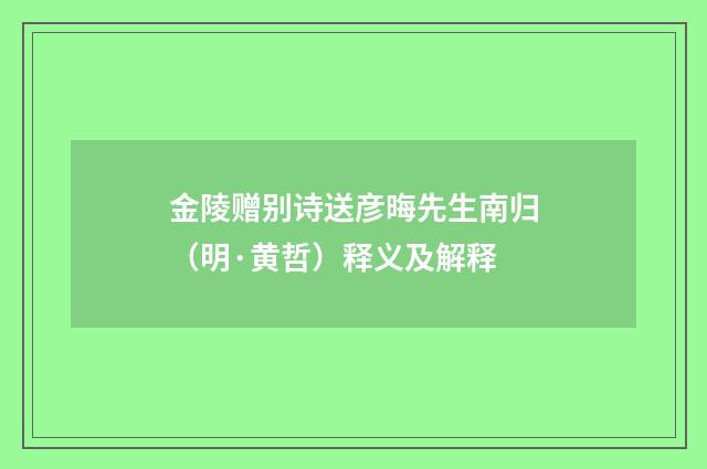 金陵赠别诗送彦晦先生南归（明·黄哲）释义及解释