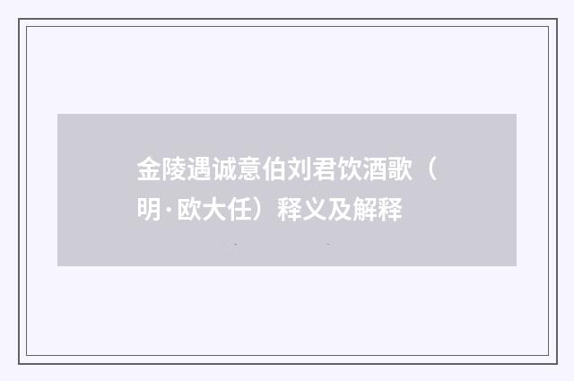 金陵遇诚意伯刘君饮酒歌（明·欧大任）释义及解释