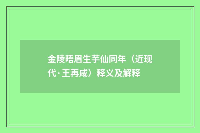 金陵晤眉生芋仙同年（近现代·王再咸）释义及解释
