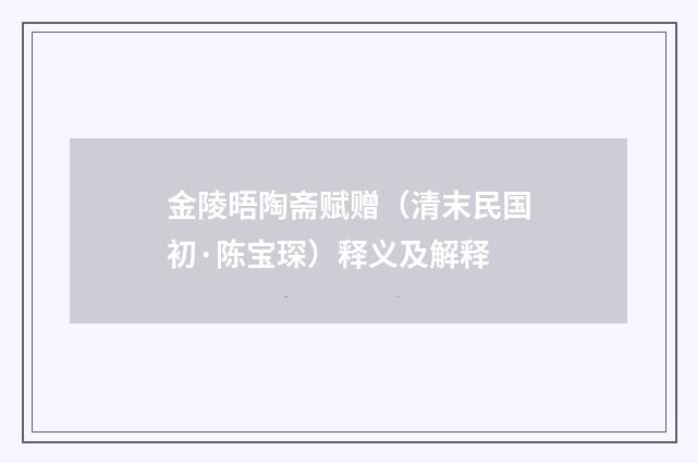 金陵晤陶斋赋赠（清末民国初·陈宝琛）释义及解释
