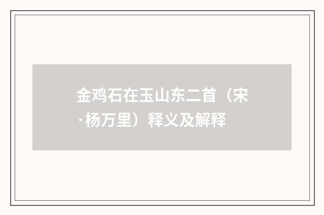 金鸡石在玉山东二首（宋·杨万里）释义及解释
