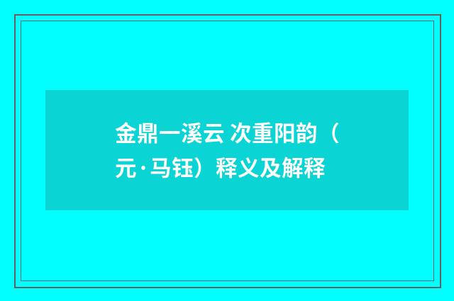 金鼎一溪云 次重阳韵（元·马钰）释义及解释