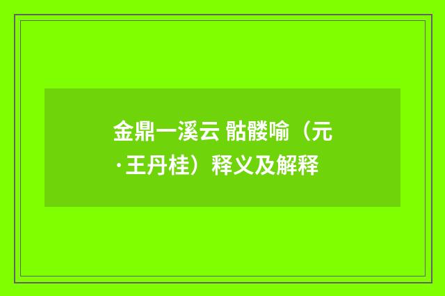 金鼎一溪云 骷髅喻（元·王丹桂）释义及解释