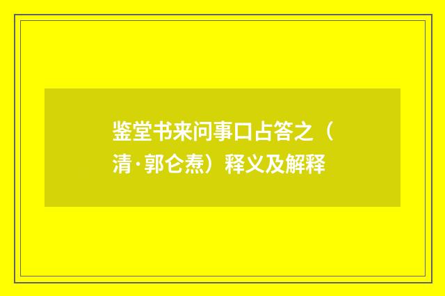 鉴堂书来问事口占答之（清·郭仑焘）释义及解释