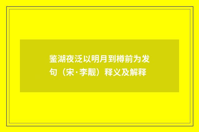 鉴湖夜泛以明月到樽前为发句（宋·李觏）释义及解释