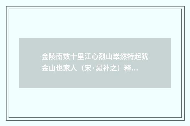 金陵南数十里江心烈山崒然特起犹金山也家人（宋·晁补之）释义及解释