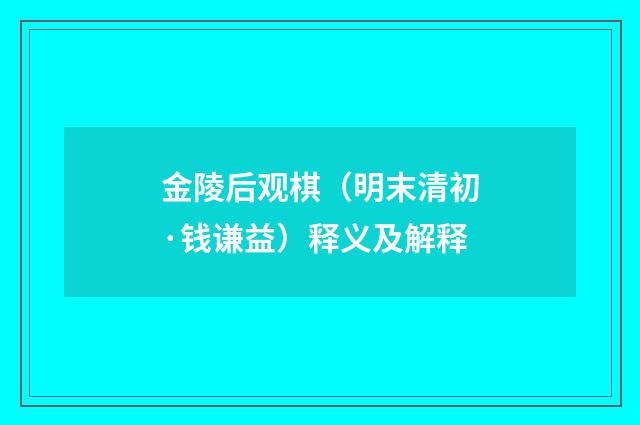 金陵后观棋（明末清初·钱谦益）释义及解释
