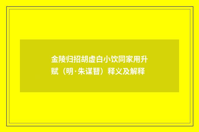 金陵归招胡虚白小饮同家用升赋（明·朱谋㬜）释义及解释