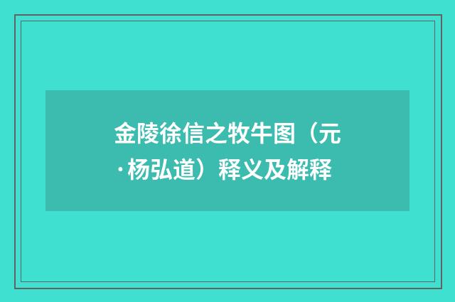 金陵徐信之牧牛图（元·杨弘道）释义及解释