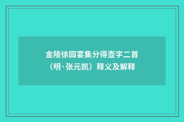 金陵徐园宴集分得壶字二首（明·张元凯）释义及解释
