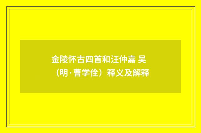 金陵怀古四首和汪仲嘉 吴（明·曹学佺）释义及解释