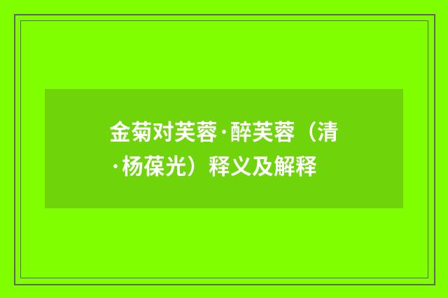 金菊对芙蓉·醉芙蓉（清·杨葆光）释义及解释