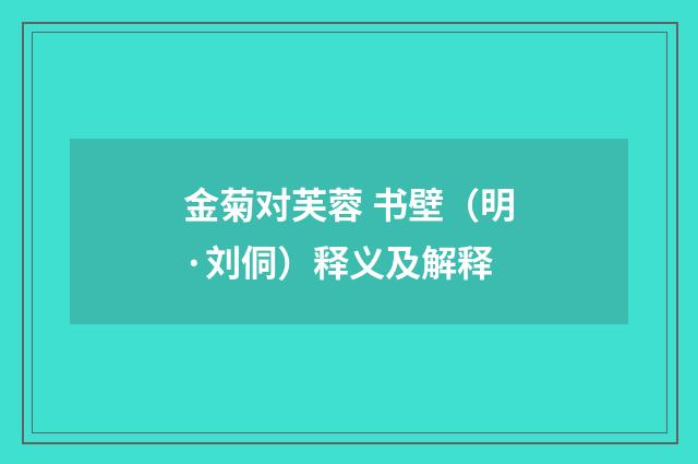 金菊对芙蓉 书壁（明·刘侗）释义及解释