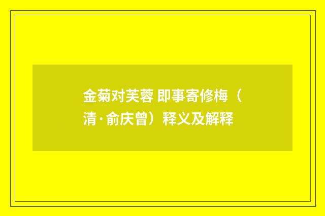 金菊对芙蓉 即事寄修梅（清·俞庆曾）释义及解释