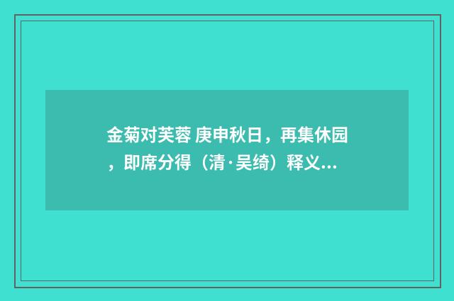 金菊对芙蓉 庚申秋日，再集休园，即席分得（清·吴绮）释义及解释