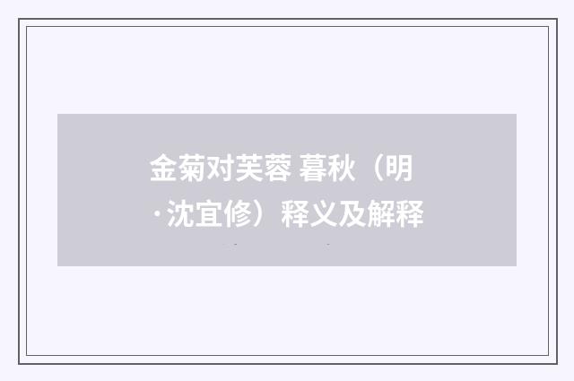 金菊对芙蓉 暮秋（明·沈宜修）释义及解释