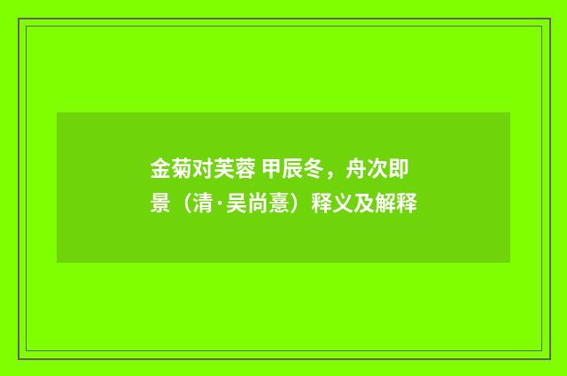 金菊对芙蓉 甲辰冬，舟次即景（清·吴尚憙）释义及解释