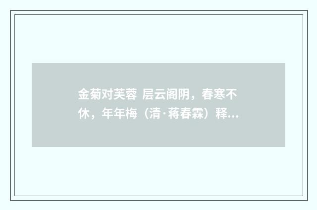金菊对芙蓉 层云阁阴，春寒不休，年年梅（清·蒋春霖）释义及解释